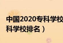 中國2020?？茖W(xué)校排名（2022年中國十大?？茖W(xué)校排名）