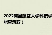 2022南昌航空大學(xué)科技學(xué)院錄取時(shí)間及查詢(xún)?nèi)肟冢ㄊ裁磿r(shí)候能查錄?。?class=