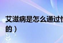 艾滋病是怎么通過(guò)性傳播的（艾滋病是怎么得的）