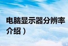 電腦顯示器分辨率（關于電腦顯示器分辨率的介紹）
