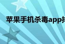 蘋果手機殺毒app排行榜（蘋果手機殺毒）