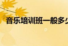 音樂培訓(xùn)班一般多少錢（收費標(biāo)準(zhǔn)是什么）