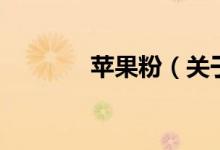 蘋(píng)果粉（關(guān)于蘋(píng)果粉的介紹）