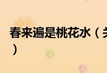 春來遍是桃花水（關于春來遍是桃花水的介紹）