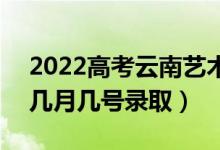 2022高考云南藝術(shù)體育類錄取是什么時(shí)候（幾月幾號(hào)錄?。?class=