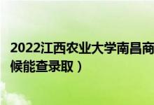 2022江西農業(yè)大學南昌商學院錄取時間及查詢入口（什么時候能查錄?。?class=