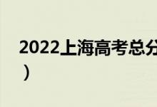 2022上海高考總分及各科分數(shù)（滿分是多少）