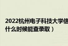 2022杭州電子科技大學(xué)信息工程學(xué)院錄取時(shí)間及查詢?nèi)肟冢ㄊ裁磿r(shí)候能查錄?。?class=