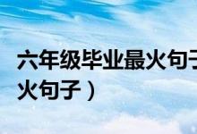 六年級(jí)畢業(yè)最火句子寫給老師（六年級(jí)畢業(yè)最火句子）