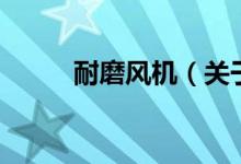 耐磨風(fēng)機（關(guān)于耐磨風(fēng)機的介紹）