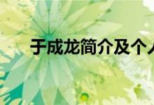 于成龍簡(jiǎn)介及個(gè)人簡(jiǎn)歷（于成龍簡(jiǎn)介）