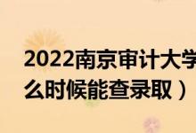 2022南京審計(jì)大學(xué)錄取時(shí)間及查詢(xún)?nèi)肟冢ㄊ裁磿r(shí)候能查錄?。?class=