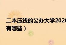 二本壓線的公辦大學(xué)2020理科(2021二本壓線的公辦大學(xué)有哪些)
