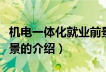 機電一體化就業(yè)前景（關于機電一體化就業(yè)前景的介紹）