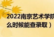 2022南京藝術(shù)學(xué)院錄取時間及查詢?nèi)肟冢ㄊ裁磿r候能查錄?。?class=