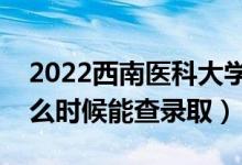 2022西南醫(yī)科大學(xué)錄取時(shí)間及查詢?nèi)肟冢ㄊ裁磿r(shí)候能查錄?。?class=
