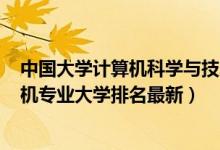 中國大學(xué)計算機科學(xué)與技術(shù)專業(yè)排名2020（2022電子計算機專業(yè)大學(xué)排名最新）