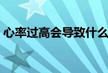 心率過高會(huì)導(dǎo)致什么后果（心率過高怎么辦）