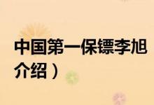中國第一保鏢李旭（關(guān)于中國第一保鏢李旭的介紹）