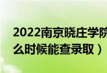 2022南京曉莊學(xué)院錄取時(shí)間及查詢(xún)?nèi)肟冢ㄊ裁磿r(shí)候能查錄取）