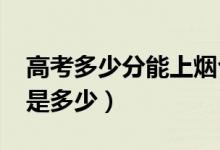 高考多少分能上煙臺大學（2020錄取分數線是多少）