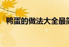 鴨蛋的做法大全最簡單好吃(鴨蛋的做法)
