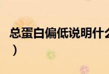 總蛋白偏低說明什么病（總蛋白偏低說明什么）