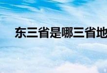 東三省是哪三省地圖（東三省是哪三?。?class=