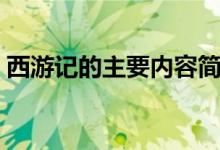 西游記的主要內(nèi)容簡(jiǎn)短（西游記的主要內(nèi)容）