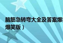 腦筋急轉彎大全及答案爆笑版軟件（腦筋急轉彎大全及答案爆笑版）
