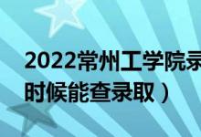 2022常州工學院錄取時間及查詢?nèi)肟冢ㄊ裁磿r候能查錄?。?class=