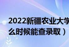 2022新疆農(nóng)業(yè)大學(xué)錄取時(shí)間及查詢(xún)?nèi)肟冢ㄊ裁磿r(shí)候能查錄?。?class=