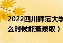 2022四川師范大學(xué)錄取時間及查詢?nèi)肟冢ㄊ裁磿r候能查錄?。?class=