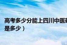 高考多少分能上四川中醫(yī)藥高等?？茖W(xué)校（2020錄取分?jǐn)?shù)線是多少）