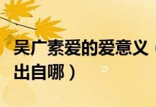 吳廣素愛(ài)的愛(ài)意義（吳廣素愛(ài)的素是什么意思出自哪）