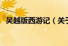 吳越版西游記（關于吳越版西游記的介紹）