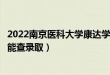 2022南京醫(yī)科大學(xué)康達(dá)學(xué)院錄取時(shí)間及查詢?nèi)肟冢ㄊ裁磿r(shí)候能查錄?。?class=