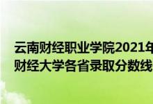 云南財經(jīng)職業(yè)學(xué)院2021年錄取分數(shù)線三校生（2021年云南財經(jīng)大學(xué)各省錄取分數(shù)線是多少）