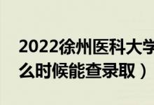 2022徐州醫(yī)科大學(xué)錄取時間及查詢?nèi)肟冢ㄊ裁磿r候能查錄?。?class=