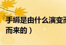 手絹是由什么演變而成的（手絹是由什么演變而來(lái)的）