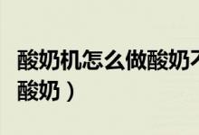 酸奶機怎么做酸奶不用酵母粉（酸奶機怎么做酸奶）