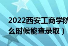 2022西安工商學(xué)院錄取時(shí)間及查詢?nèi)肟冢ㄊ裁磿r(shí)候能查錄?。?class=