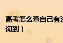 高考怎么查自己有沒(méi)有被學(xué)校錄?。ǘ嗑媚懿樵?xún)到）