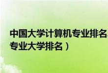 中國(guó)大學(xué)計(jì)算機(jī)專業(yè)排名2020最新排名(2022全國(guó)計(jì)算機(jī)專業(yè)大學(xué)排名)