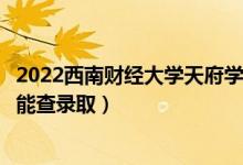 2022西南財(cái)經(jīng)大學(xué)天府學(xué)院錄取時(shí)間及查詢(xún)?nèi)肟冢ㄊ裁磿r(shí)候能查錄?。?class=