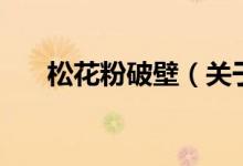 松花粉破壁（關于松花粉破壁的介紹）