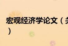 宏觀經(jīng)濟學(xué)論文（關(guān)于宏觀經(jīng)濟學(xué)論文的介紹）