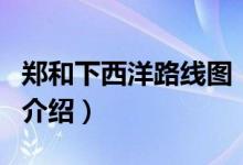 鄭和下西洋路線圖（關于鄭和下西洋路線圖的介紹）