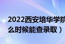 2022西安培華學(xué)院錄取時(shí)間及查詢?nèi)肟冢ㄊ裁磿r(shí)候能查錄?。?class=