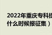 2022年重慶專(zhuān)科提前批征集志愿填報(bào)時(shí)間（什么時(shí)候報(bào)征集）